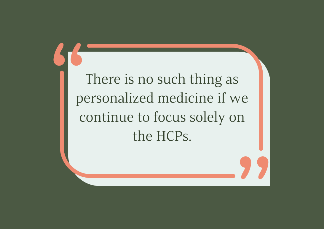 There is no such thing as personalized medicine or optimized medicine if we continue to focus solely on the HCPs